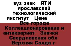 1.1) вуз знак : ЯТИ - ярославский технологический институт › Цена ­ 389 - Все города Коллекционирование и антиквариат » Значки   . Свердловская обл.,Верхняя Салда г.